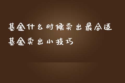 基金什么时候卖出最合适 基金卖出小技巧