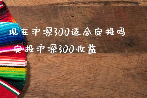 现在沪深300适合定投吗 定投沪深300收益
