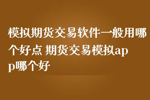 模拟期货交易软件一般用哪个好点 期货交易模拟app哪个好