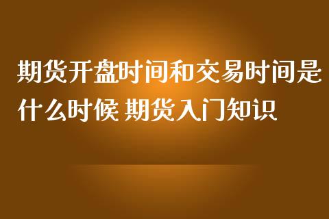 期货开盘时间和交易时间是什么时候 期货入门知识