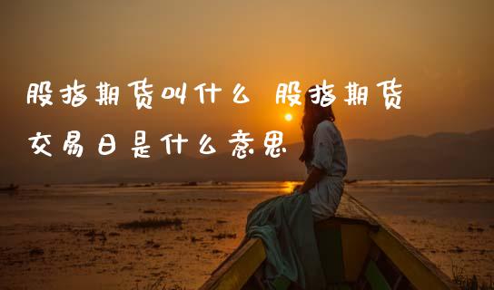 股指期货叫什么 股指期货交易日是什么意思