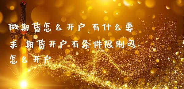 做期货怎么开户,有什么要求 期货开户有条件限制吗怎么开户