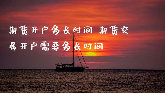 期货开户多长时间 期货交易开户需要多长时间