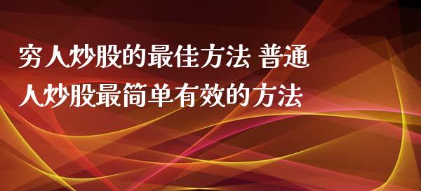 穷人炒股的最佳方法 普通人炒股最简单有效的方法