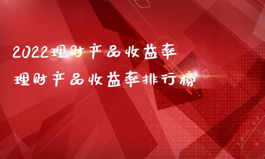 2022理财产品收益率 理财产品收益率排行榜