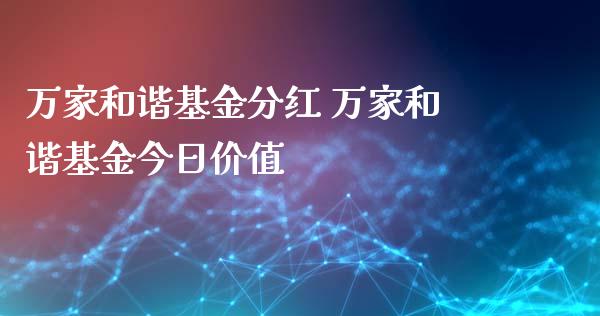 万家和谐基金分红 万家和谐基金今日价值