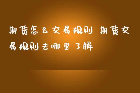 期货怎么交易规则 期货交易规则去哪里了解