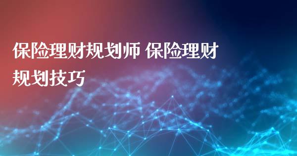 保险理财规划师 保险理财规划技巧