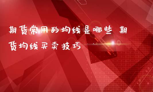 期货常用的均线是哪些 期货均线买卖技巧