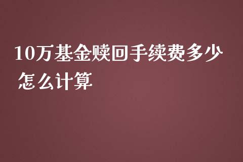 10万基金赎回手续费多少 怎么计算