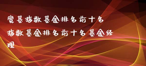 宽基指数基金排名前十名 指数基金排名前十名基金经理