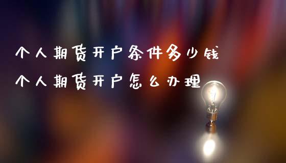 个人期货开户条件多少钱 个人期货开户怎么办理