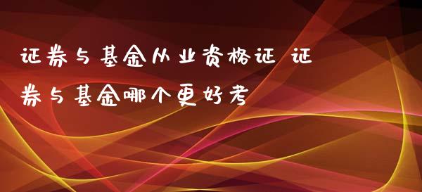 证券与基金从业 证券与基金哪个更好考