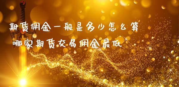 期货佣金一般是多少怎么算 哪家期货交易佣金最低