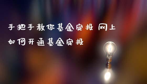 手把手教你基金定投 网上如何开通基金定投