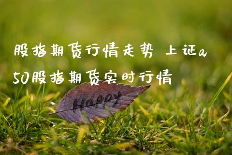 股指期货行情走势 上证a50股指期货实时行情