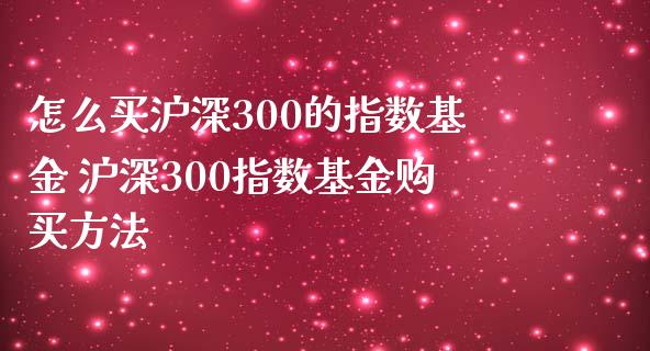 怎么买沪深300的指数基金 沪深300指数基金购买方法