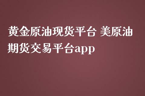 黄金原油现货平台 美原油期货交易平台app