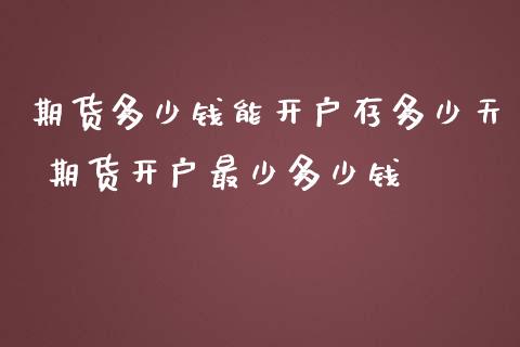 期货多少钱能开户存多少天 期货开户最少多少钱