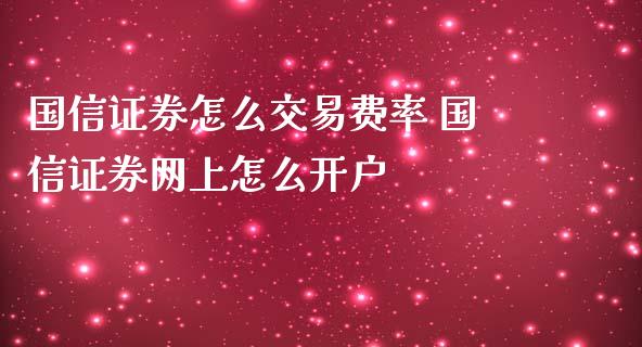 国信证券怎么交易费率 国信证券网上怎么开户