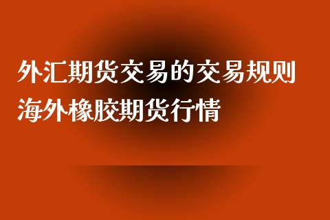 外汇期货交易的交易规则 海外橡胶期货行情