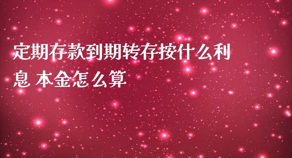 定期存款到期转存按什么利息 本金怎么算