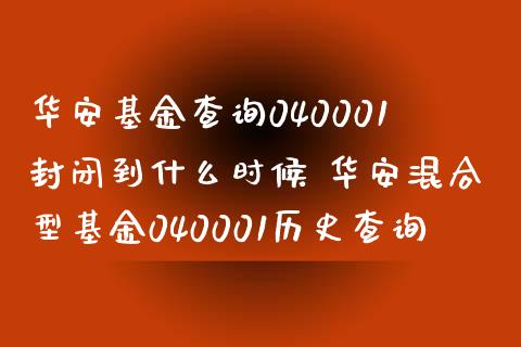 华安基金查询040001封闭到什么时候 华安混合型基金040001历史查询