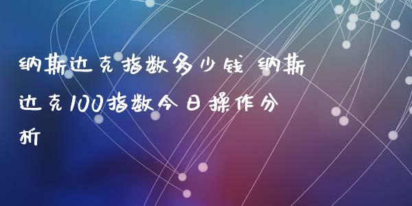 纳斯达克指数多少钱 纳斯达克100指数今日操作分析
