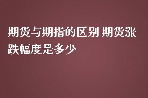 期货与期指的区别 期货涨跌幅度是多少