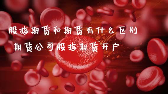 股指期货和期货有什么区别 期货公司股指期货开户