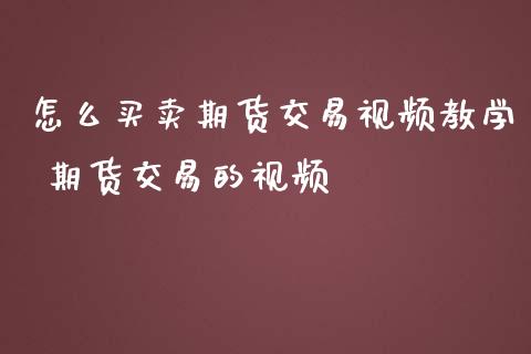 怎么买卖期货交易视频教学 期货交易的视频