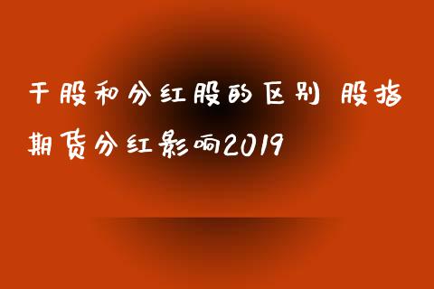 干股和分红股的区别 股指期货分红影响2019