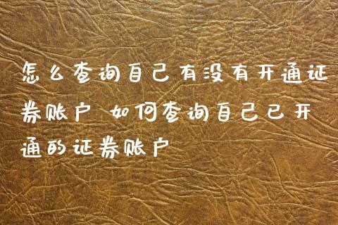 怎么查询自己有没有开通证券账户 如何查询自己已开通的证券账户