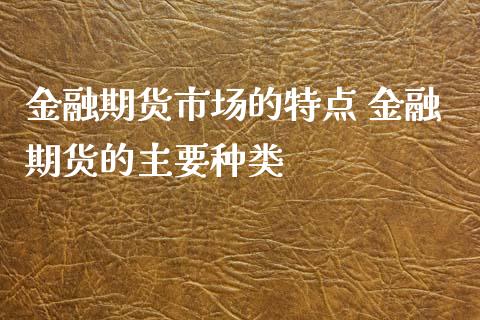 金融期货市场的特点 金融期货的主要种类