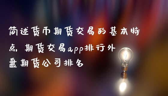 简述货币期货交易的基本特点 期货交易app排行外盘期货公司排名