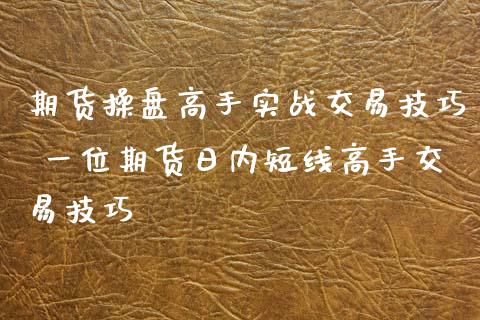 期货操盘高手实战交易技巧 一位期货日内短线高手交易技巧