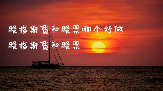 股指期货和股票哪个好做 股指期货和股票
