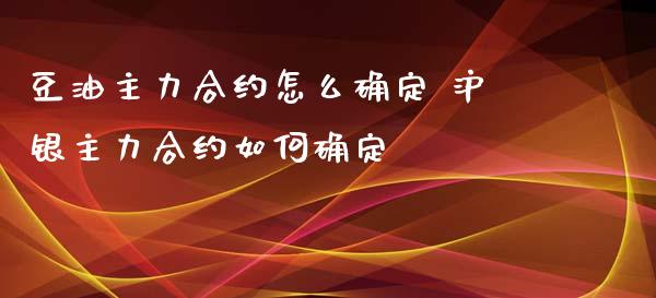豆油主力合约怎么确定 沪银主力合约如何确定