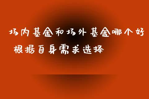 场内基金和场外基金哪个好 根据自身需求选择
