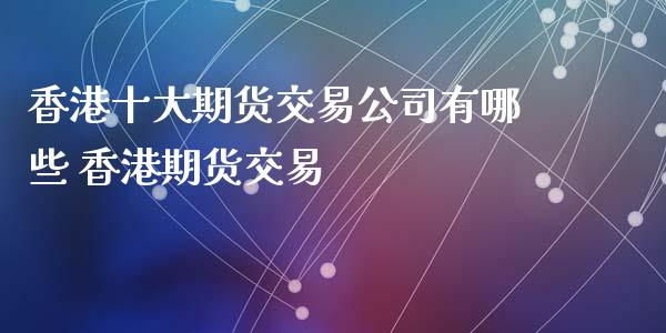 香港十大期货交易公司有哪些 香港期货交易