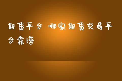期货平台 哪家期货交易平台靠谱