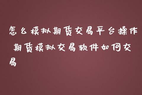 怎么模拟期货交易平台操作 期货模拟交易软件如何交易
