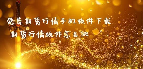 免费期货行情手机软件下载 期货行情软件怎么做