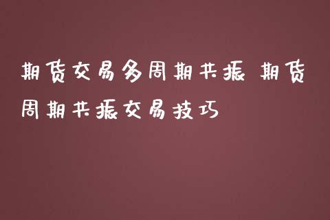 期货交易多周期共振 期货周期共振交易技巧