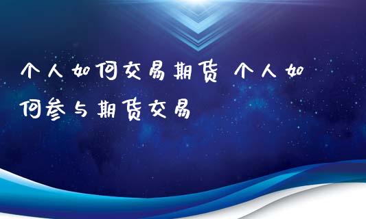 个人如何交易期货 个人如何参与期货交易