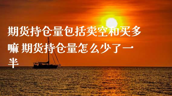 期货持仓量包括卖空和买多嘛 期货持仓量怎么少了一半