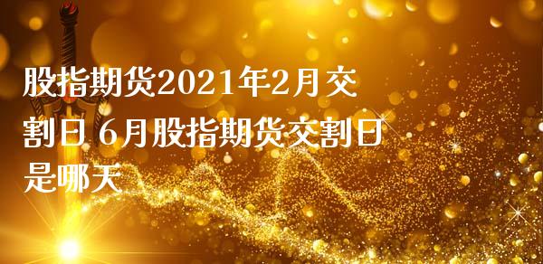 股指期货2021年2月交割日 6月股指期货交割日是哪天