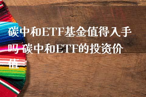 碳中和ETF基金值得入手吗 碳中和ETF的投资价值