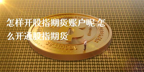 怎样开股指期货账户呢 怎么开通股指期货