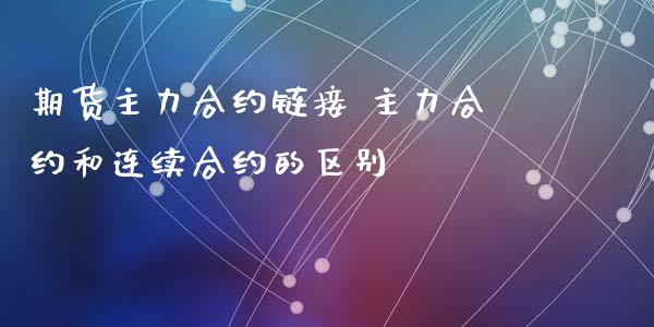 期货主力合约链接 主力合约和连续合约的区别